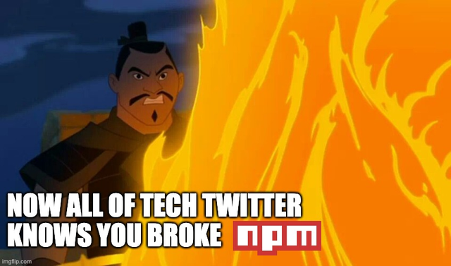 A meme with an angry man standing behind huge flames with the text: Now all of tech Twitter knows you broke NPM