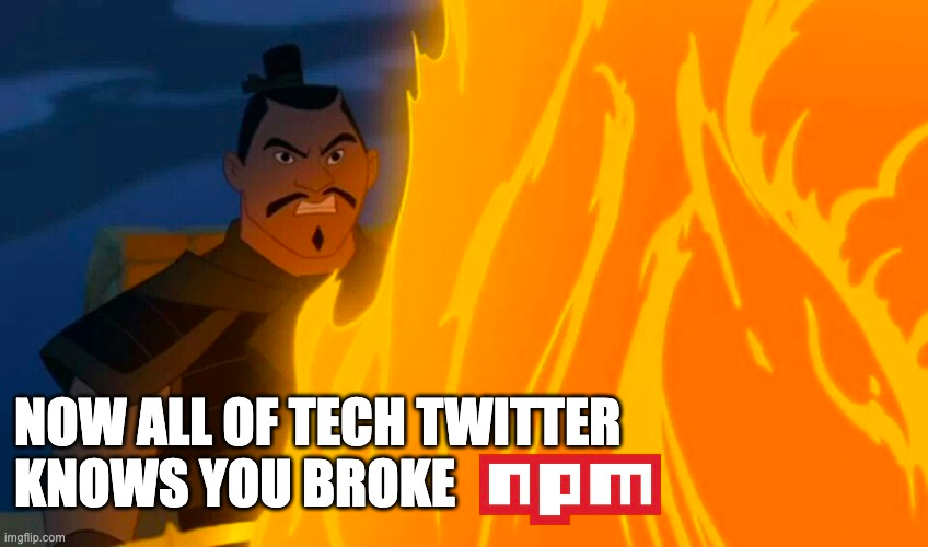 A meme with an angry man standing behind huge flames with the text: Now all of tech Twitter knows you broke NPM